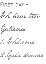 First day -  We have two  Galleries 1. Welcome 2.Gala dinner