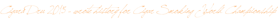 Cigara Dru 2015 - wrote history for Cigar Smoking World Championship